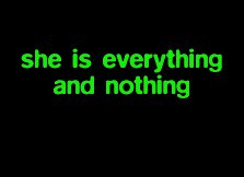"She is everything and nothing" typed in green text on a black rectangle.