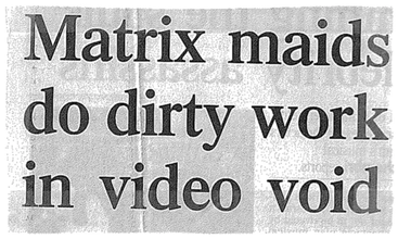 A black and white scan of the headline "Matrix maids do the dirty work in video void" from a newspaper article.